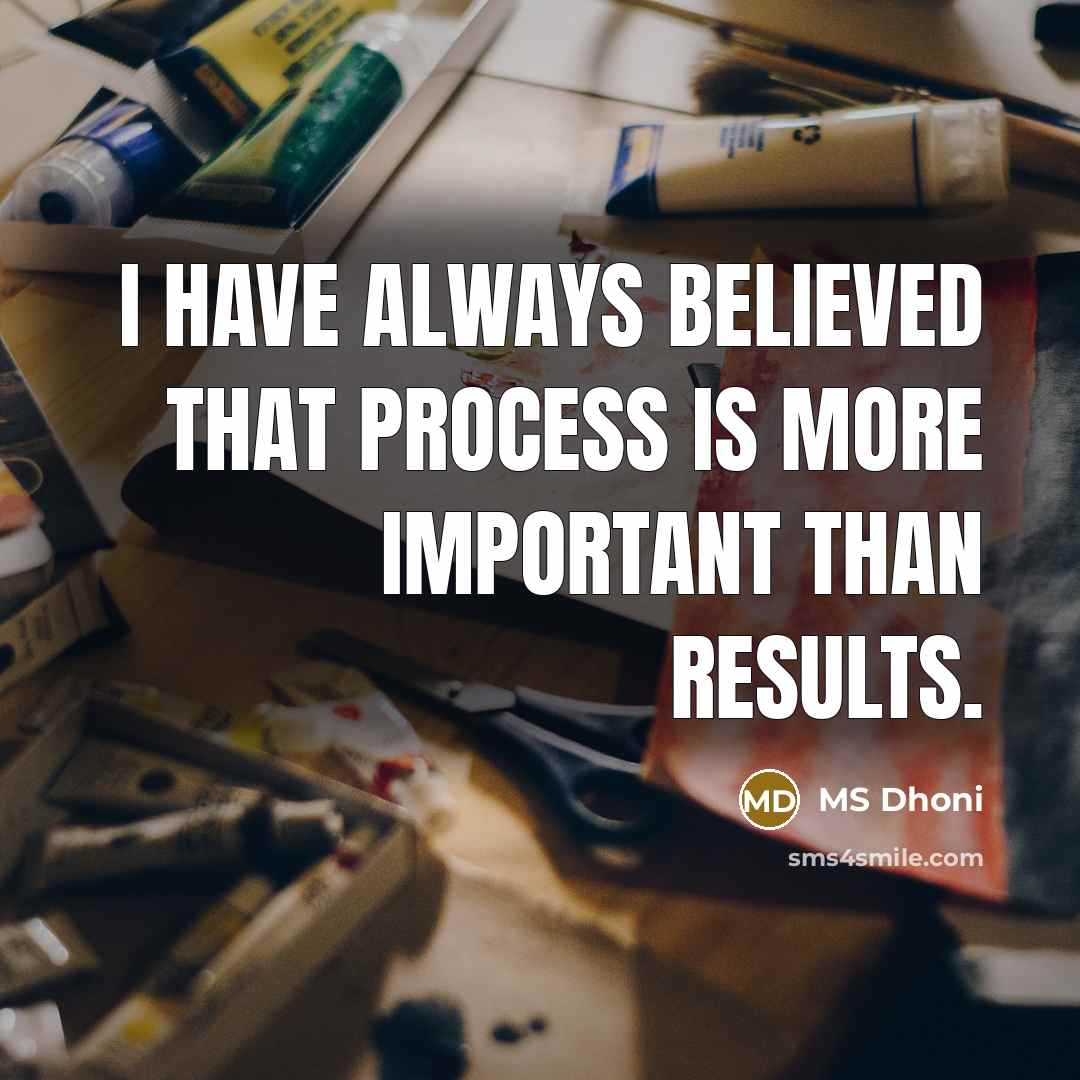 “I have always believed that process is more important than results.” quote by MS Dhoni