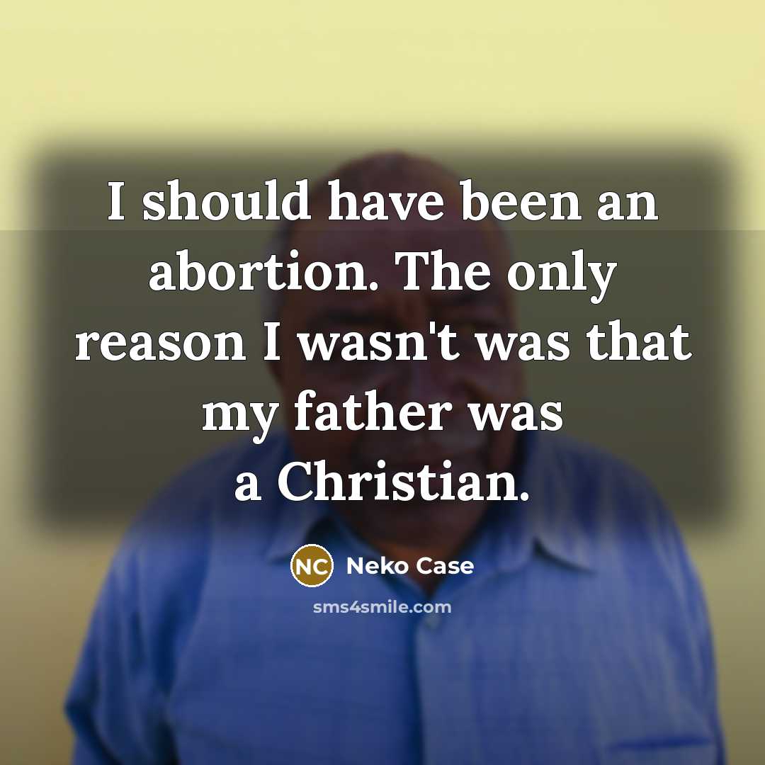 “I should have been an abortion. The only reason I wasn't was that my father was a Christian.” quote by Neko Case