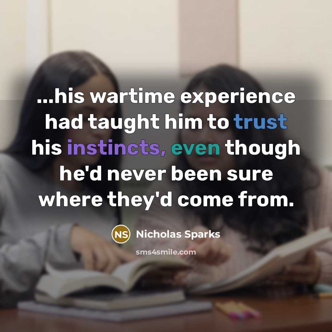 “...his wartime experience had taught him to trust his instincts, even though he'd never been sure where they'd come from.” quote by Nicholas Sparks