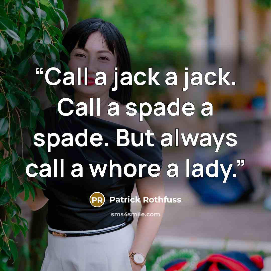 “Call a jack a jack. Call a spade a spade. But always call a whore a lady.” quote by Patrick Rothfuss
