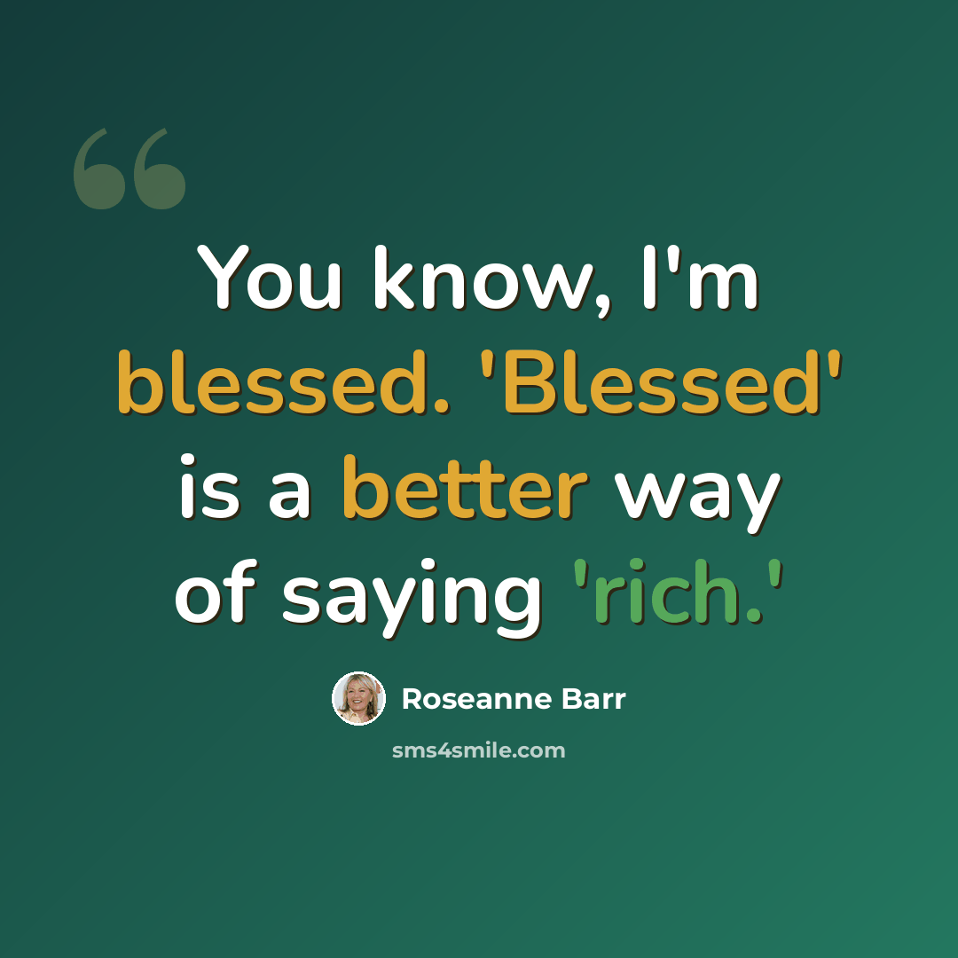 “You know, I'm blessed. 'Blessed' is a better way of saying 'rich.'” quote by Roseanne Barr