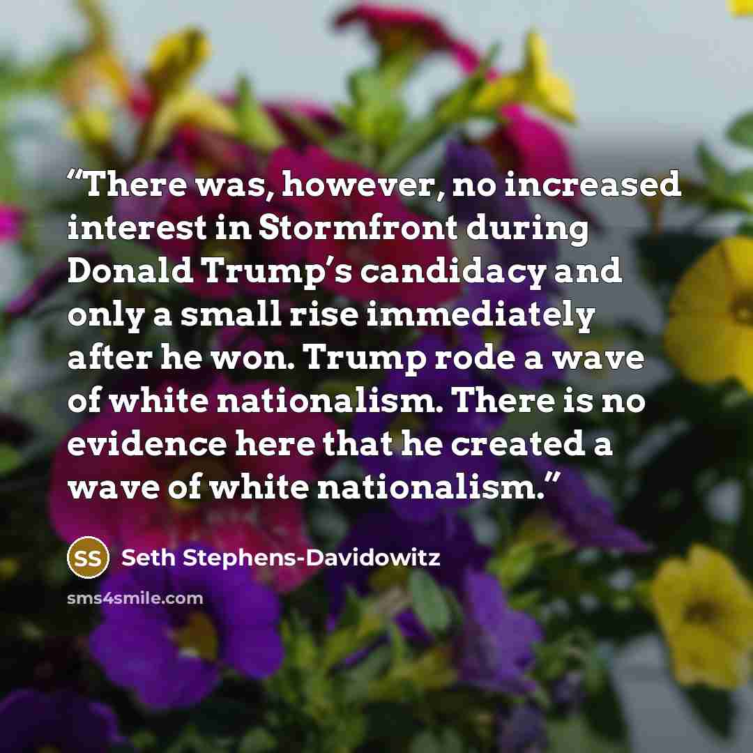 “There was, however, no increased interest in Stormfront during Donald Trump’s candidacy and only a small rise immediately after he won. Trump rode a wave of white nationalism. There is no evidence here that he created a wave of white nationalism.” quote by Seth Stephens-Davidowitz