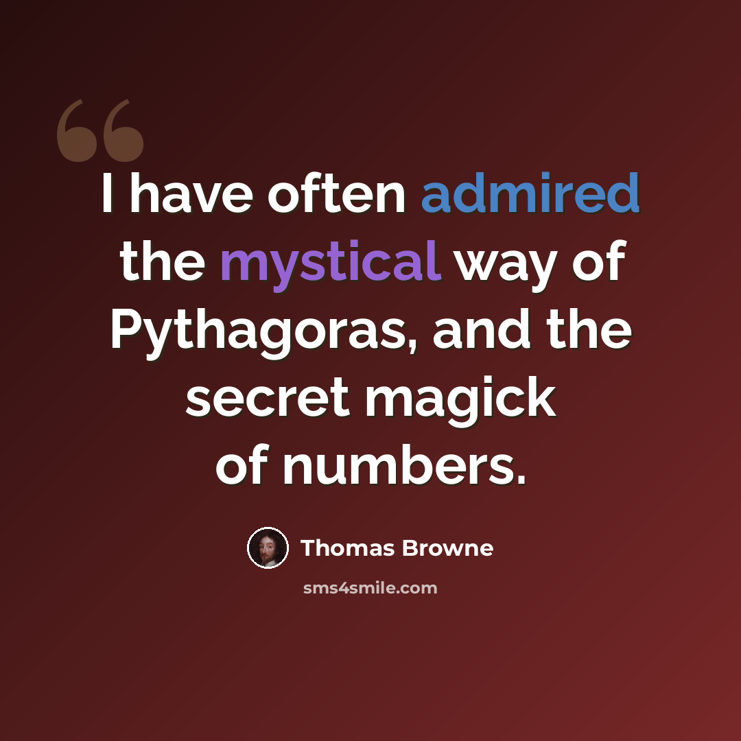 “I have often admired the mystical way of Pythagoras, and the secret magick of numbers.” quote by Thomas Browne