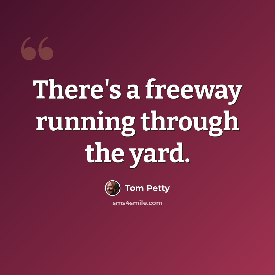 “There's a freeway running through the yard.” quote by Tom Petty