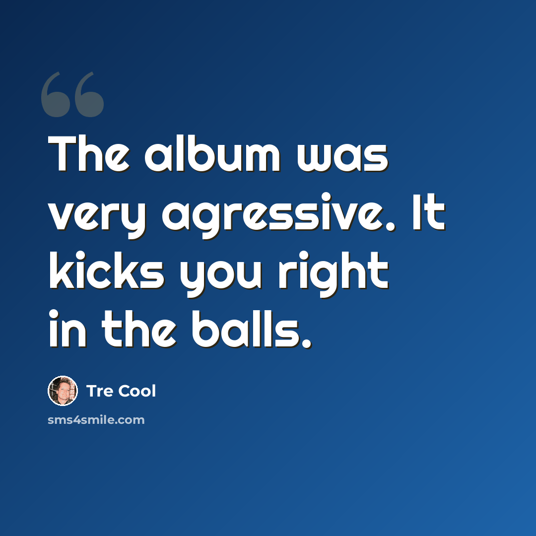 “The album was very agressive. It kicks you right in the balls.” quote by Tre Cool