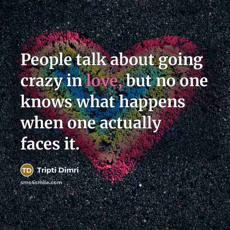 “People talk about going crazy in love, but no one knows what happens when one actually faces it.” quote by Tripti Dimri