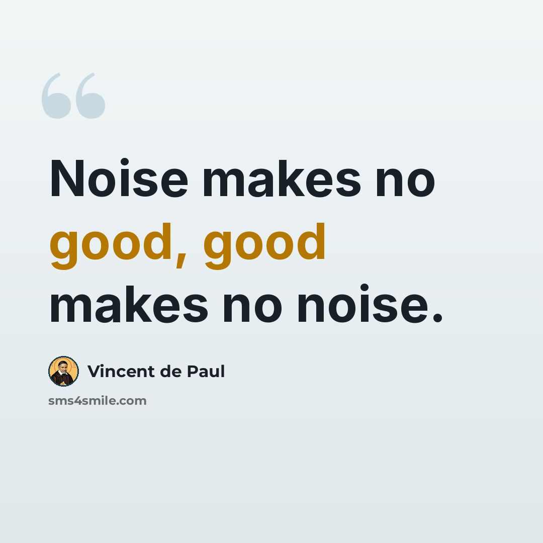 “Noise makes no good, good makes no noise.” quote by Vincent de Paul