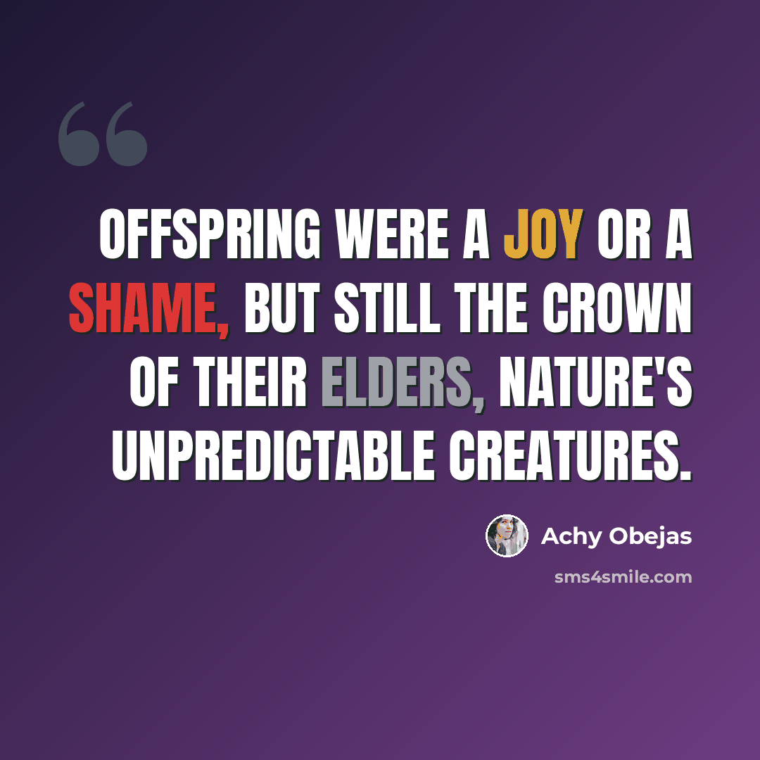 “Offspring were a joy or a shame, but still the crown of their elders, nature's unpredictable creatures.” quote by Achy Obejas