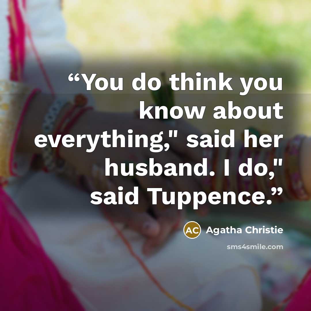 “You do think you know about everything," said her husband. I do," said Tuppence.” quote by Agatha Christie