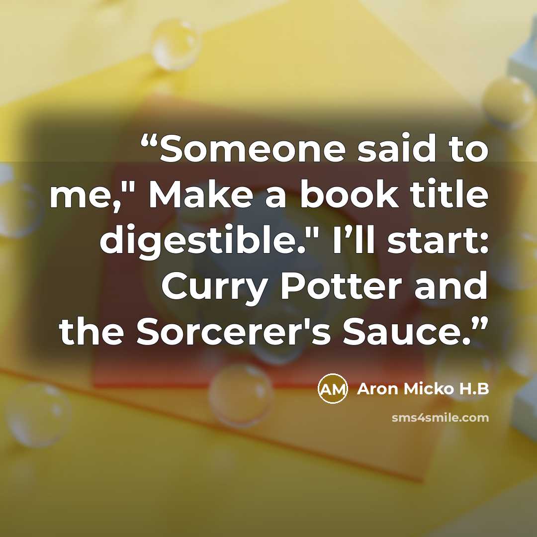 “Someone said to me," Make a book title digestible." I’ll start: Curry Potter and the Sorcerer's Sauce.” quote by Aron Micko H.B