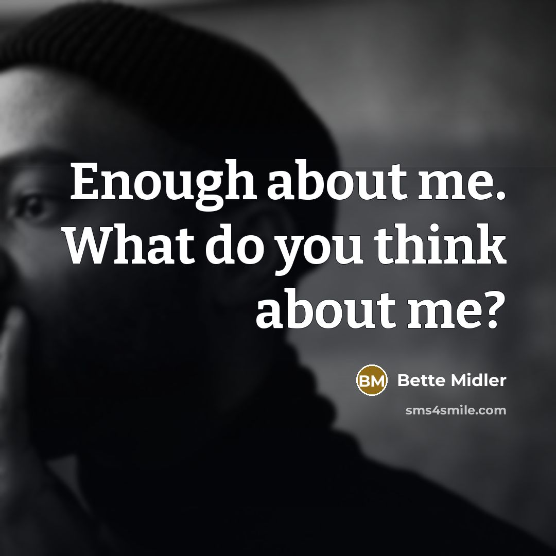 “Enough about me. What do you think about me?” quote by Bette Midler