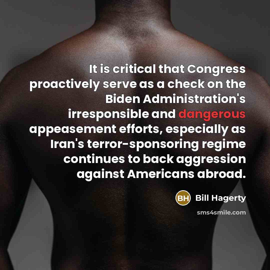 “It is critical that Congress proactively serve as a check on the Biden Administration's irresponsible and dangerous appeasement efforts, especially as Iran's terror-sponsoring regime continues to back aggression against Americans abroad.” quote by Bill Hagerty