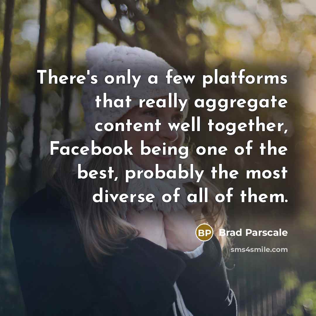 “There's only a few platforms that really aggregate content well together, Facebook being one of the best, probably the most diverse of all of them.” quote by Brad Parscale