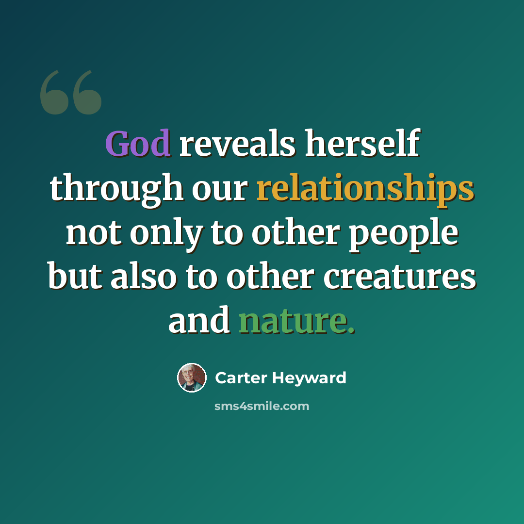 “God reveals herself through our relationships not only to other people but also to other creatures and nature.” quote by Carter Heyward