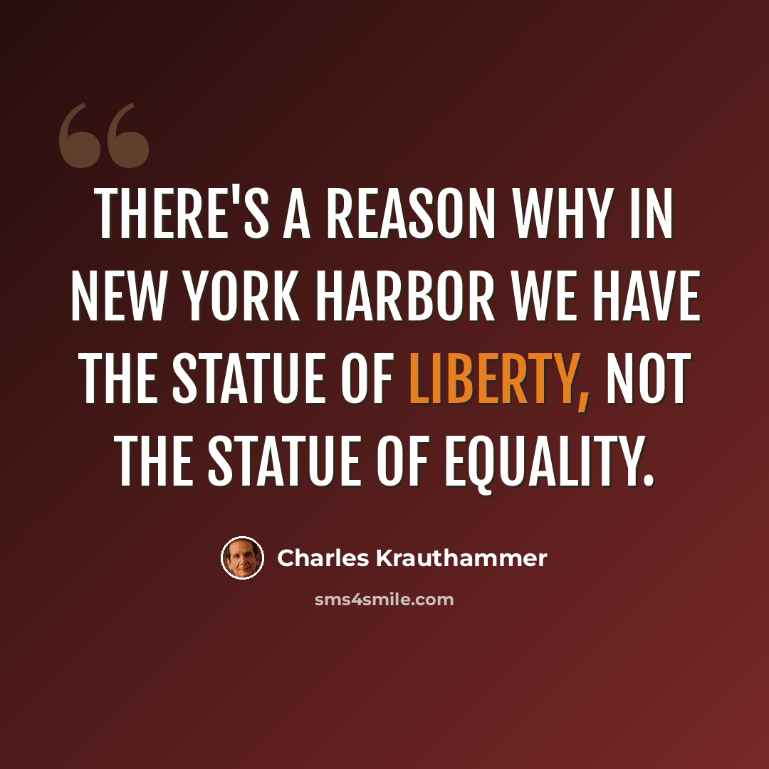 “There's a reason why in New York Harbor we have the Statue of Liberty, not the Statue of Equality.” quote by Charles Krauthammer