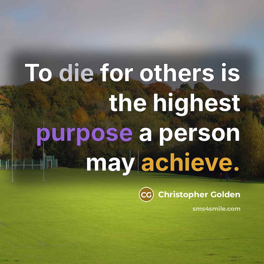 “To die for others is the highest purpose a person may achieve.” quote by Christopher Golden