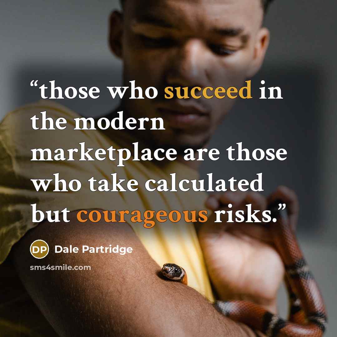 “those who succeed in the modern marketplace are those who take calculated but courageous risks.” quote by Dale Partridge