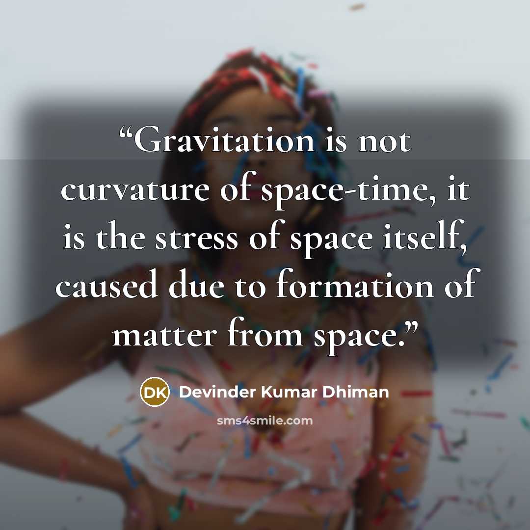 “Gravitation is not curvature of space-time, it is the stress of space itself, caused due to formation of matter from space.” quote by Devinder Kumar Dhiman