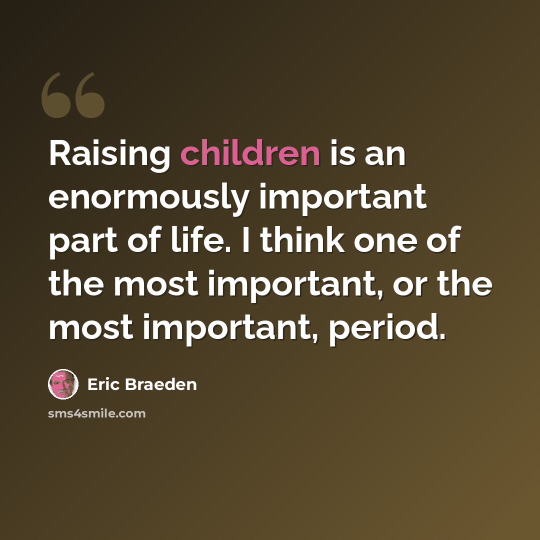 “Raising children is an enormously important part of life. I think one of the most important, or the most important, period.” quote by Eric Braeden