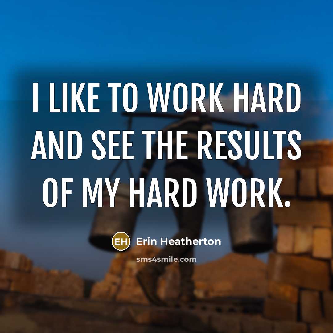 “I like to work hard and see the results of my hard work.” quote by Erin Heatherton
