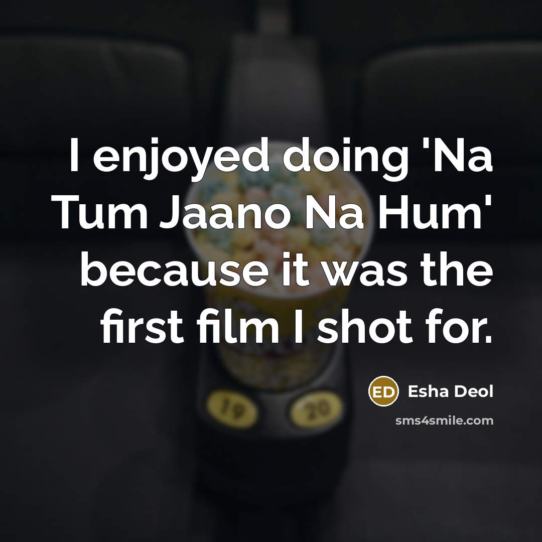 “I enjoyed doing 'Na Tum Jaano Na Hum' because it was the first film I shot for.” quote by Esha Deol