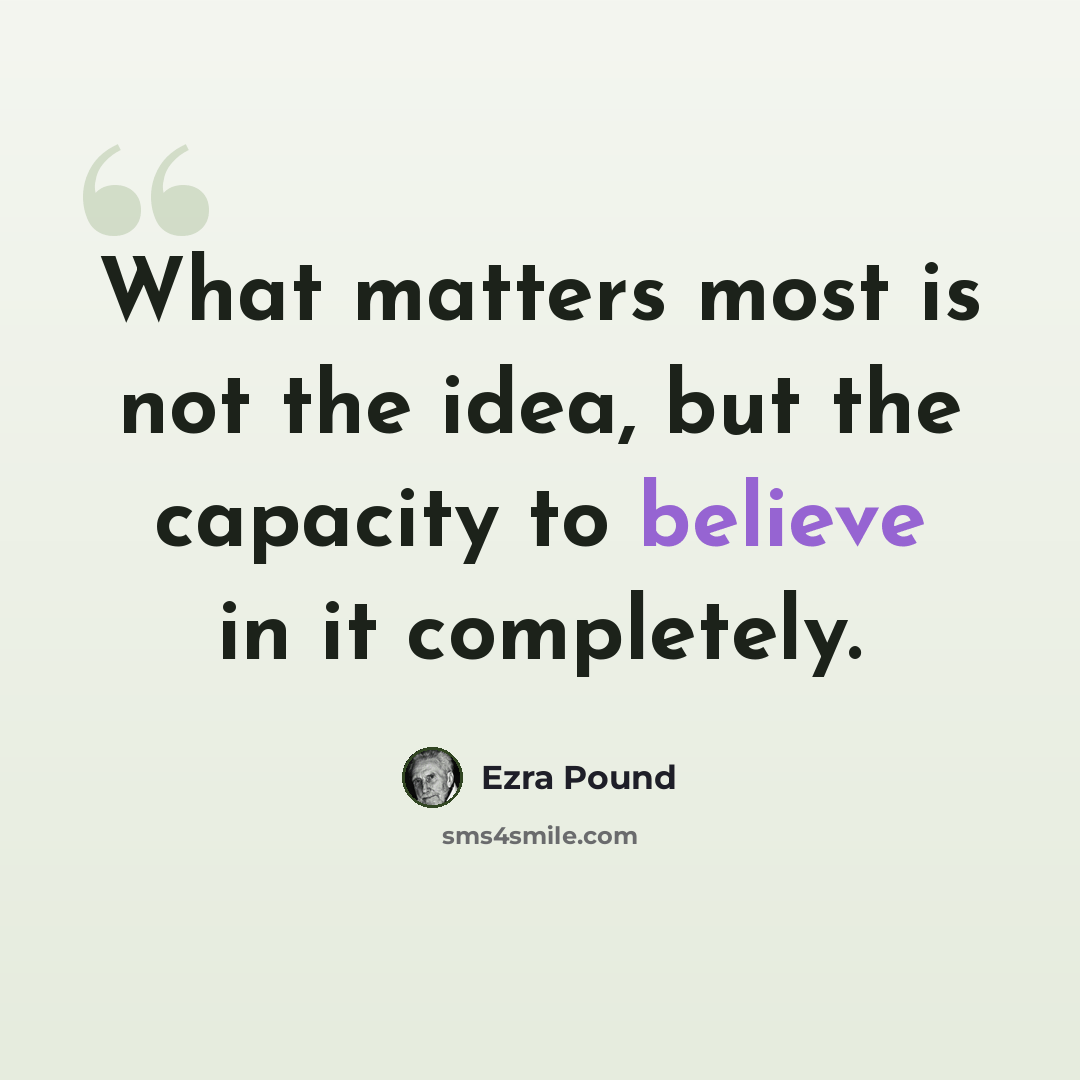 “What matters most is not the idea, but the capacity to believe in it completely.” quote by Ezra Pound