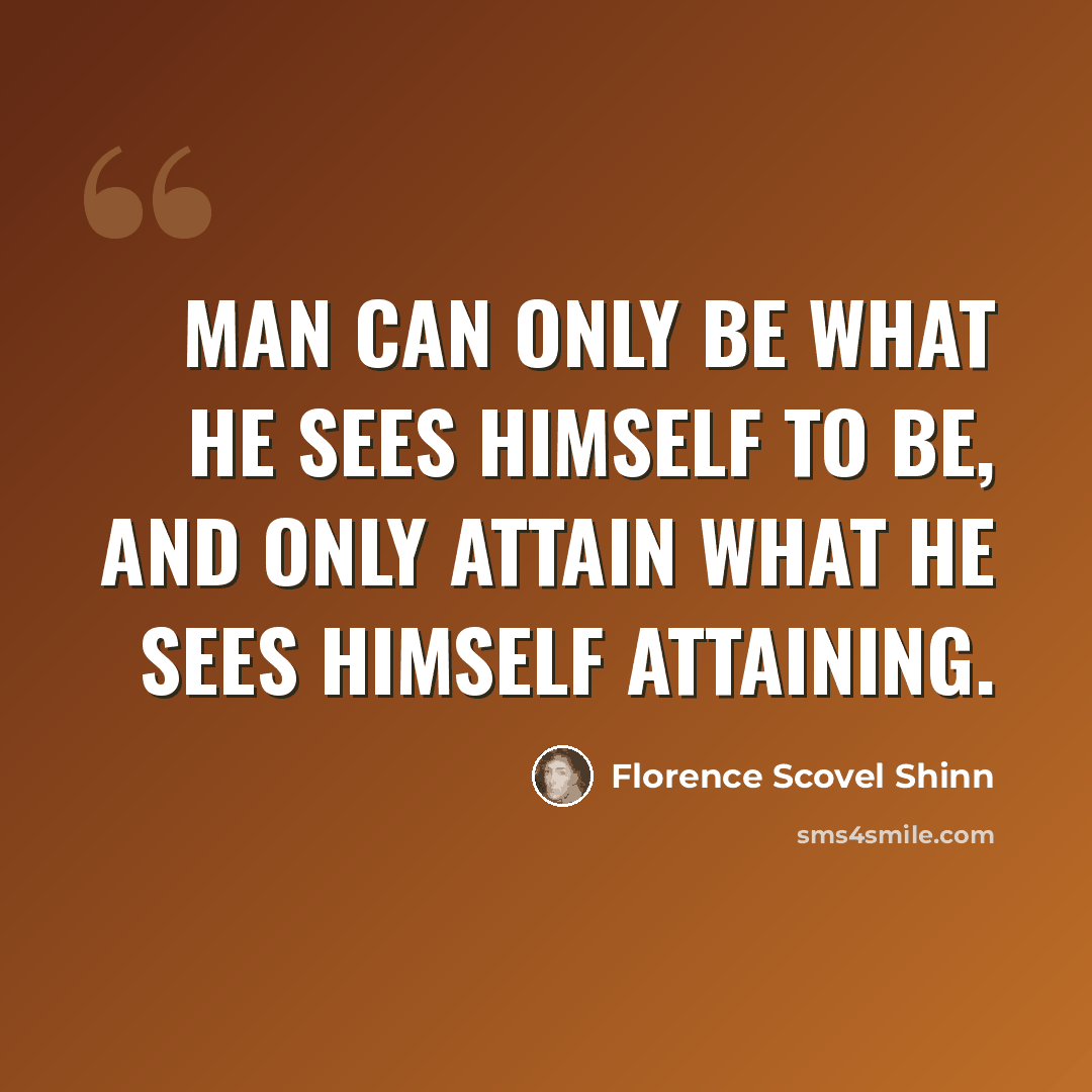 “Man can only be what he sees himself to be, and only attain what he sees himself attaining.” quote by Florence Scovel Shinn