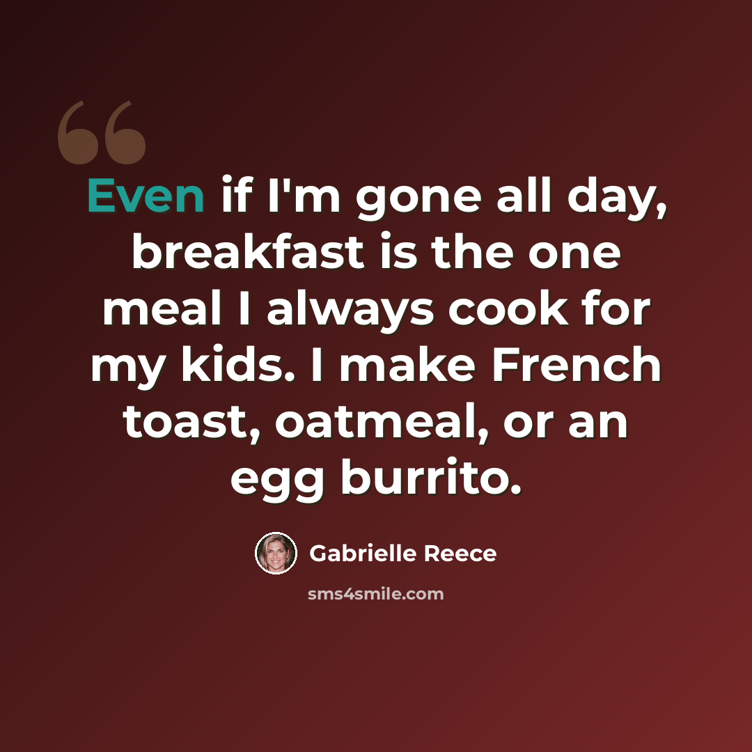 “Even if I'm gone all day, breakfast is the one meal I always cook for my kids. I make French toast, oatmeal, or an egg burrito.” quote by Gabrielle Reece