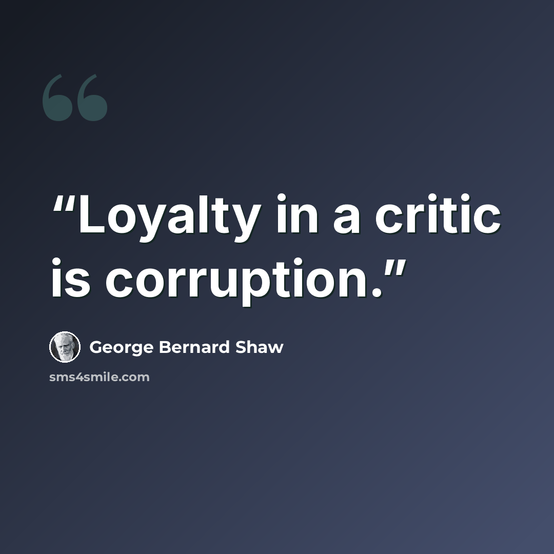 “Loyalty in a critic is corruption.” quote by George Bernard Shaw