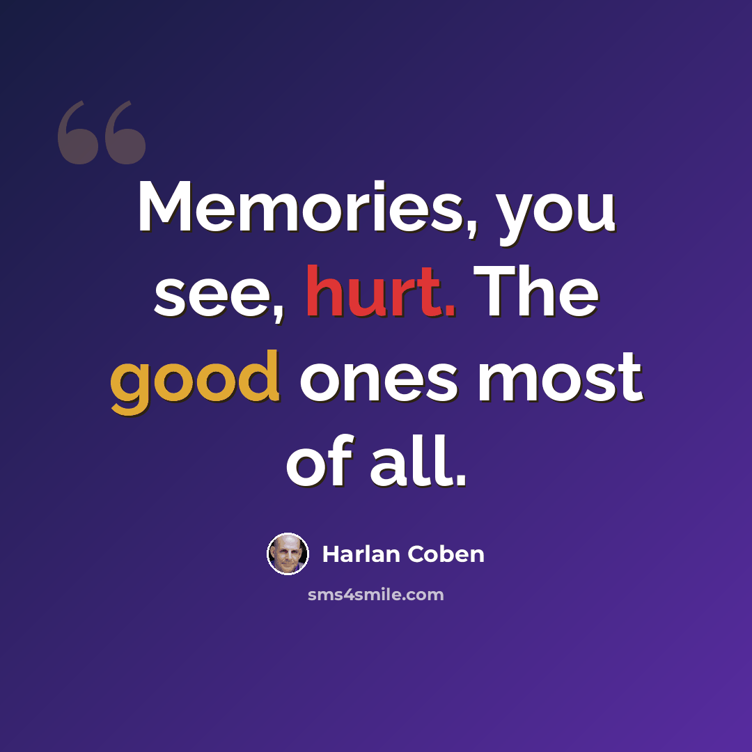 “Memories, you see, hurt. The good ones most of all.” quote by Harlan Coben