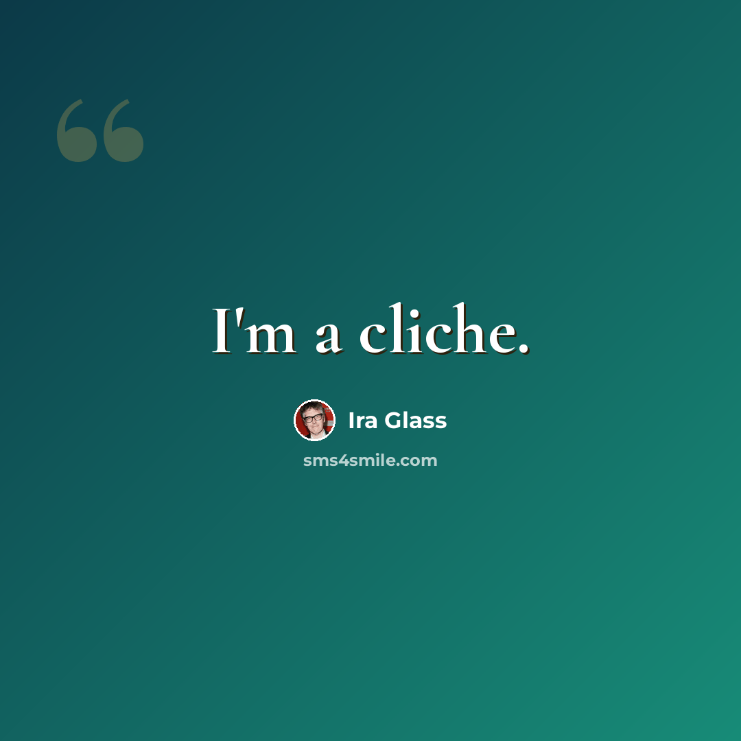 “I'm a cliche.” quote by Ira Glass