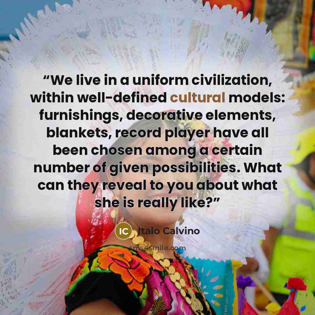 “We live in a uniform civilization, within well-defined cultural models: furnishings, decorative elements, blankets, record player have all been chosen among a certain number of given possibilities. What can they reveal to you about what she is really like?” quote by Italo Calvino