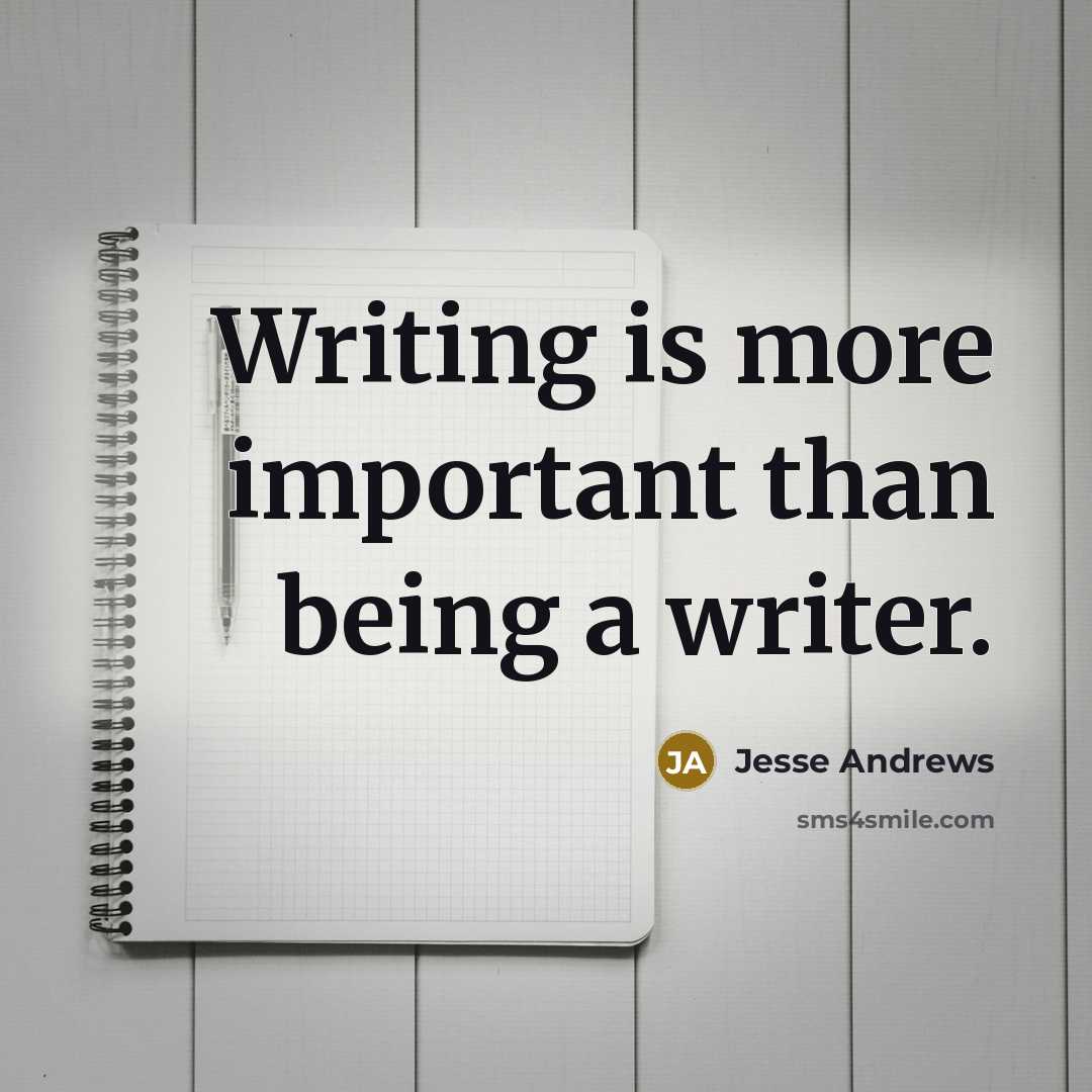 “Writing is more important than being a writer.” quote by Jesse Andrews