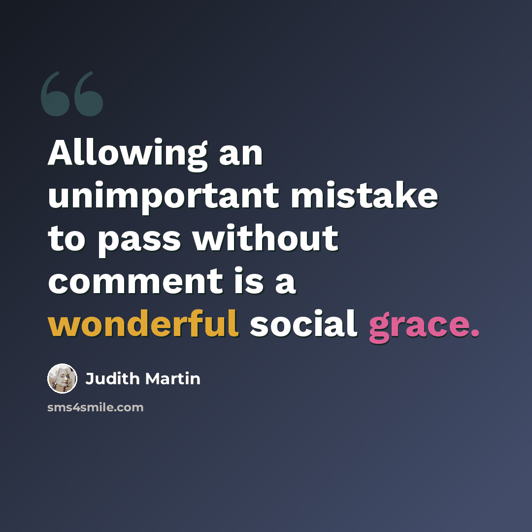 “Allowing an unimportant mistake to pass without comment is a wonderful social grace.” quote by Judith Martin