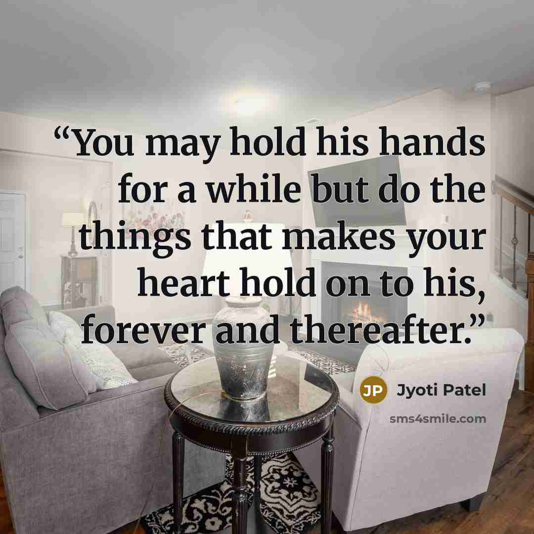“You may hold his hands for a while but do the things that makes your heart hold on to his, forever and thereafter.” quote by Jyoti Patel