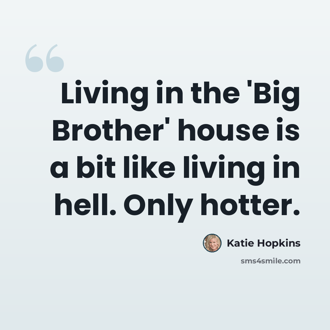 “Living in the 'Big Brother' house is a bit like living in hell. Only hotter.” quote by Katie Hopkins