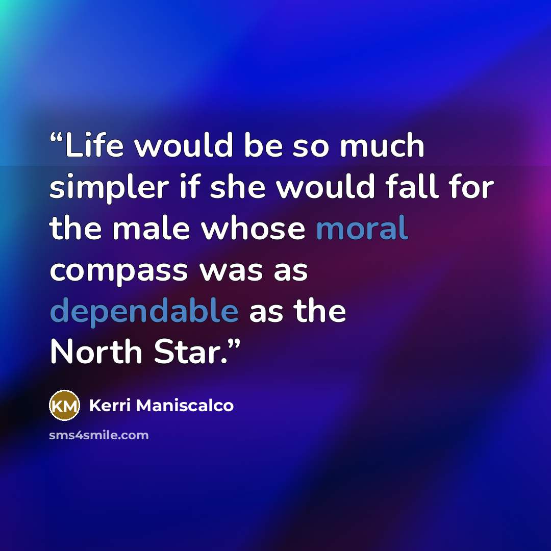 “Life would be so much simpler if she would fall for the male whose moral compass was as dependable as the North Star.” quote by Kerri Maniscalco