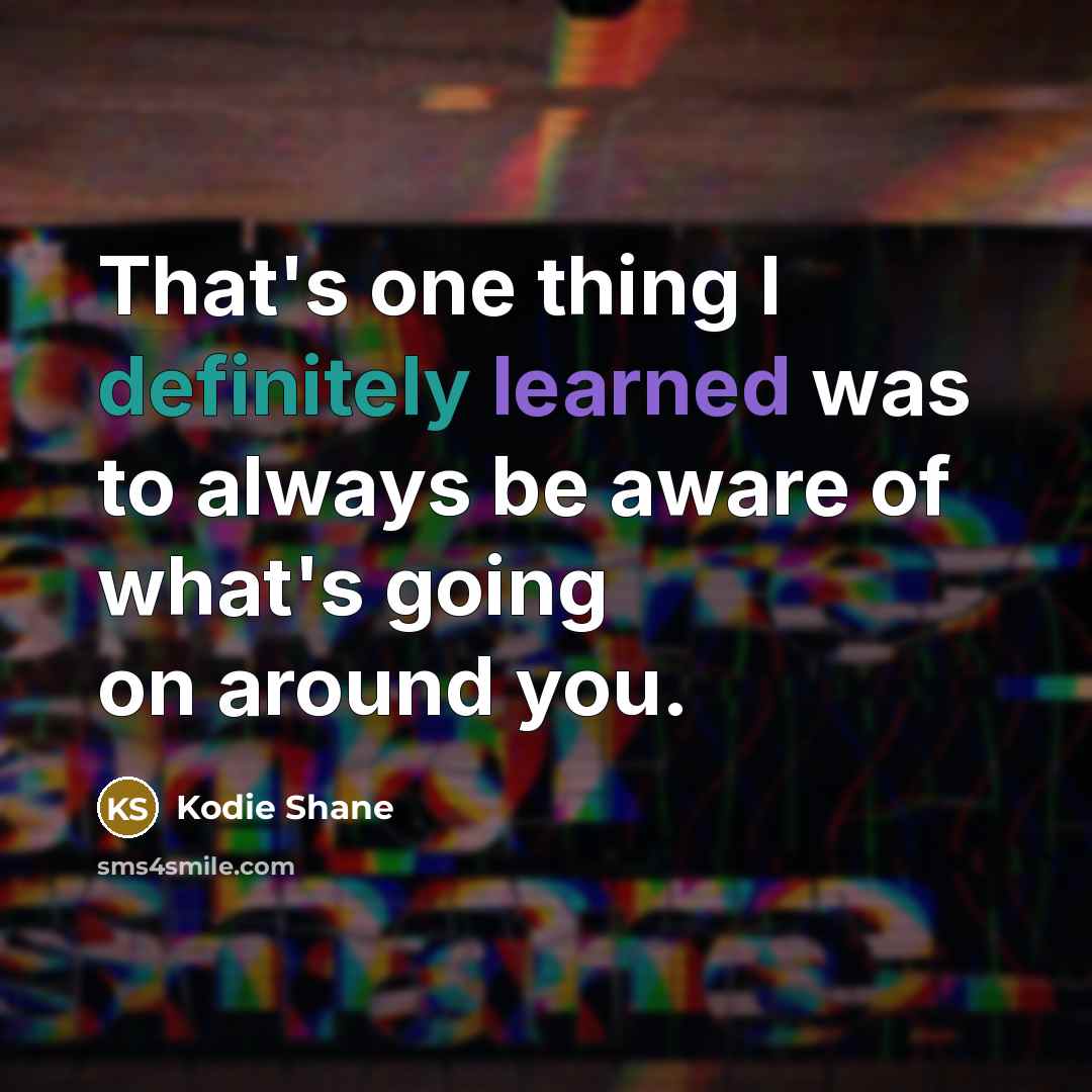 “That's one thing I definitely learned was to always be aware of what's going on around you.” quote by Kodie Shane