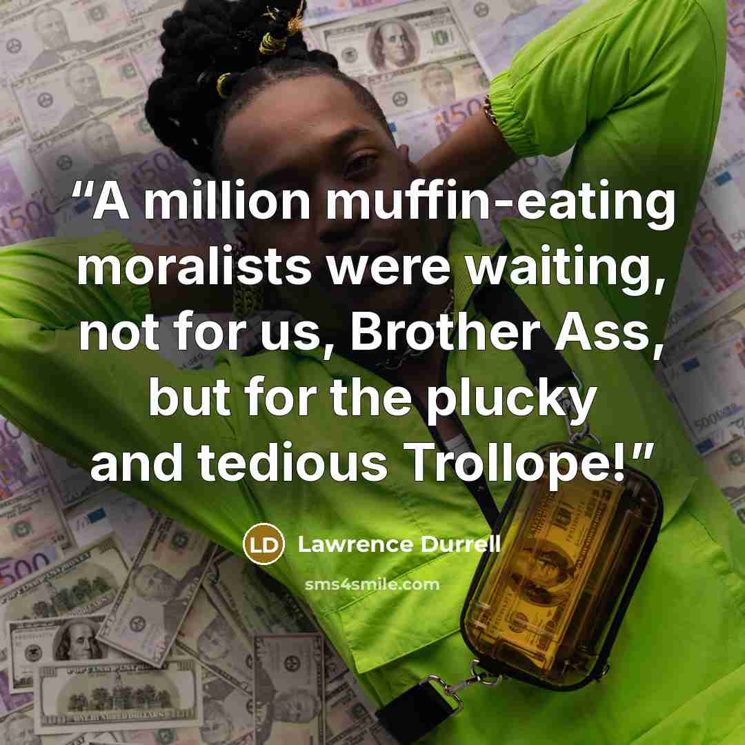 “A million muffin-eating moralists were waiting, not for us, Brother Ass, but for the plucky and tedious Trollope!” quote by Lawrence Durrell