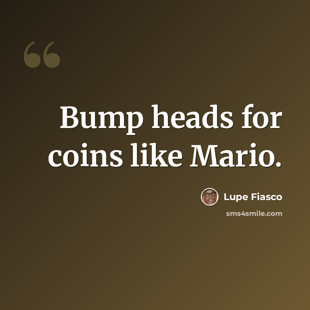 “Bump heads for coins like Mario.” quote by Lupe Fiasco