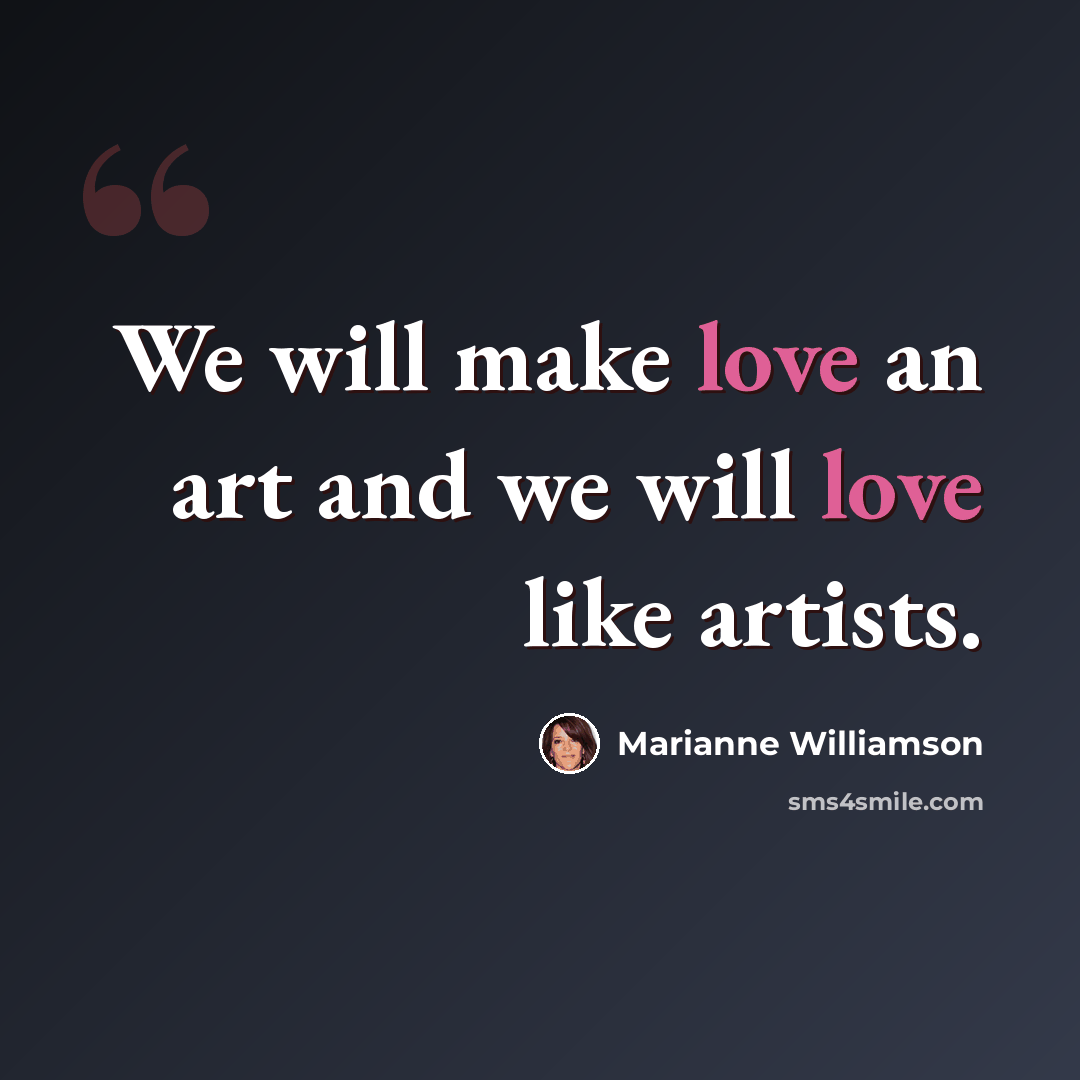 “We will make love an art and we will love like artists.” quote by Marianne Williamson