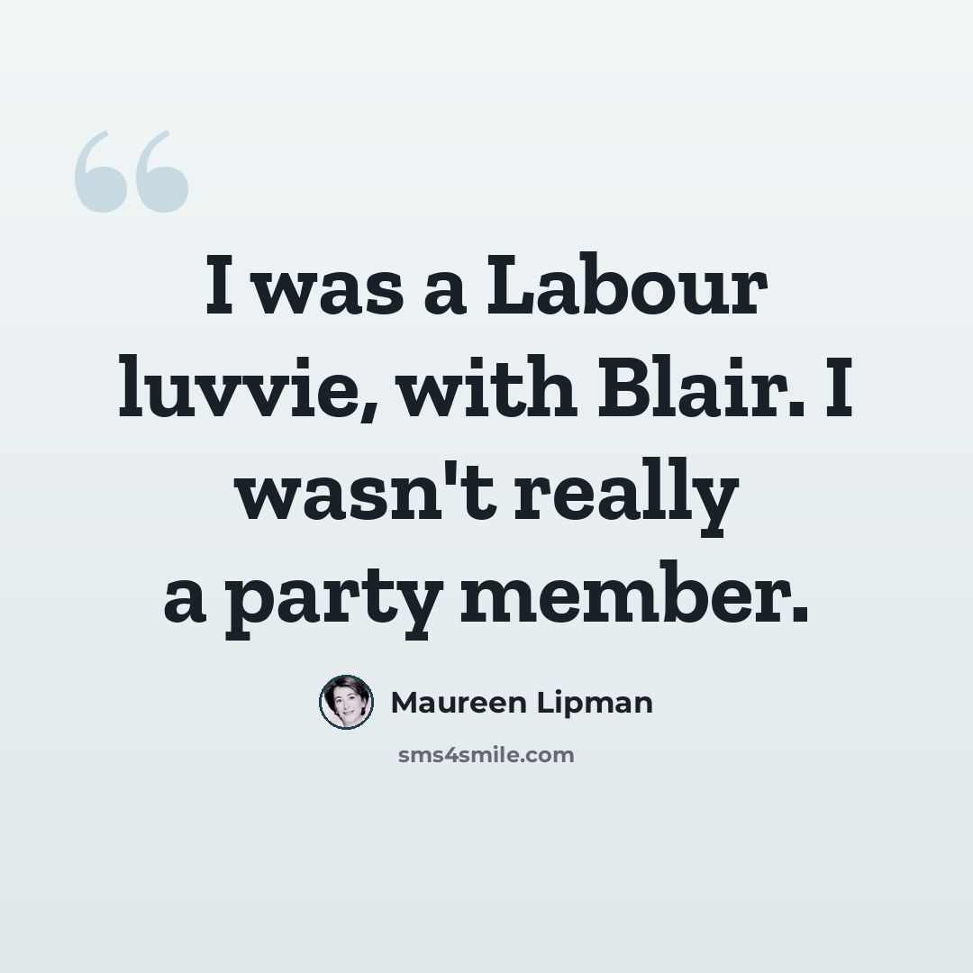 “I was a Labour luvvie, with Blair. I wasn't really a party member.” quote by Maureen Lipman