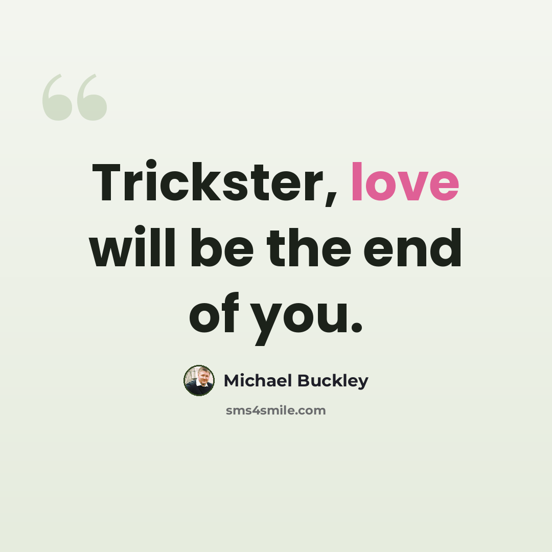 “Trickster, love will be the end of you.” quote by Michael Buckley