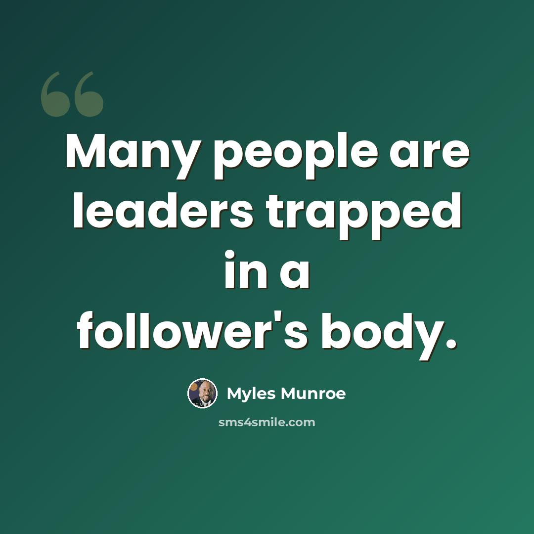 “Many people are leaders trapped in a follower's body.” quote by Myles Munroe