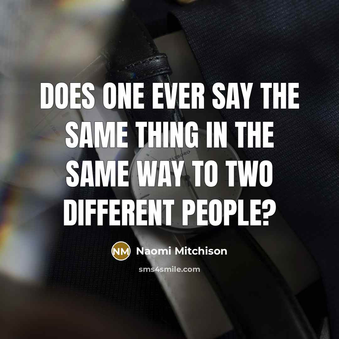 “does one ever say the same thing in the same way to two different people?” quote by Naomi Mitchison