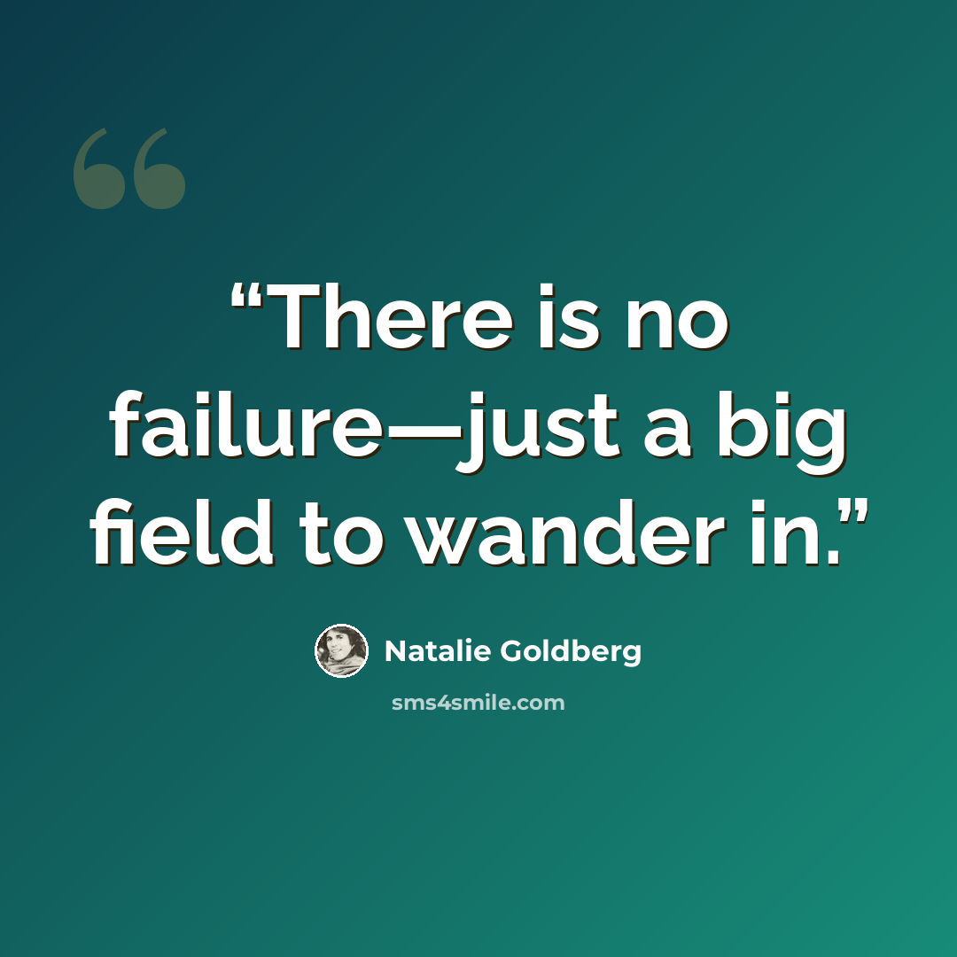 “There is no failure—just a big field to wander in.” quote by Natalie Goldberg