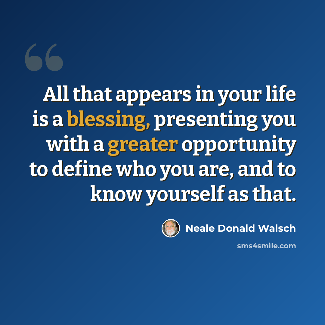 “All that appears in your life is a blessing, presenting you with a greater opportunity to define who you are, and to know yourself as that.” quote by Neale Donald Walsch