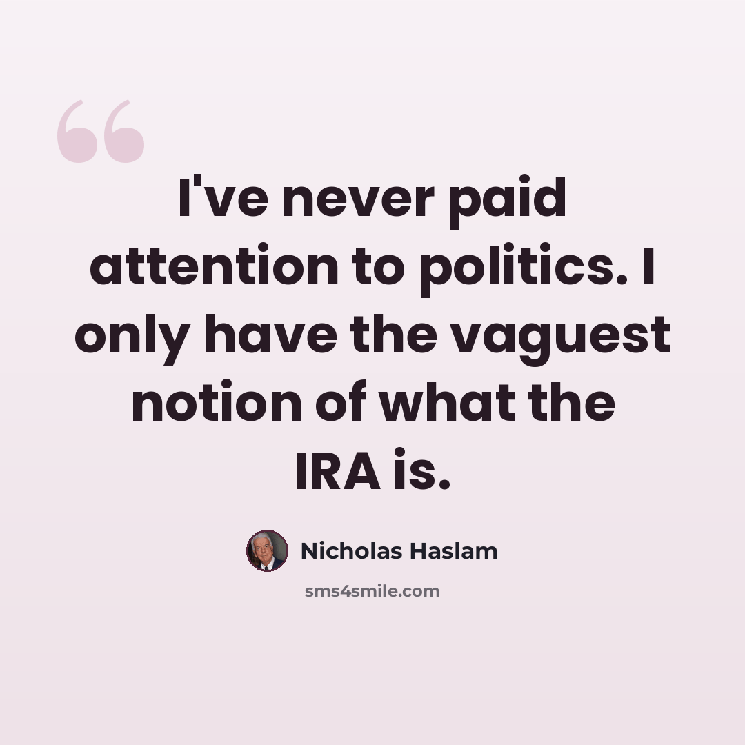 “I've never paid attention to politics. I only have the vaguest notion of what the IRA is.” quote by Nicholas Haslam