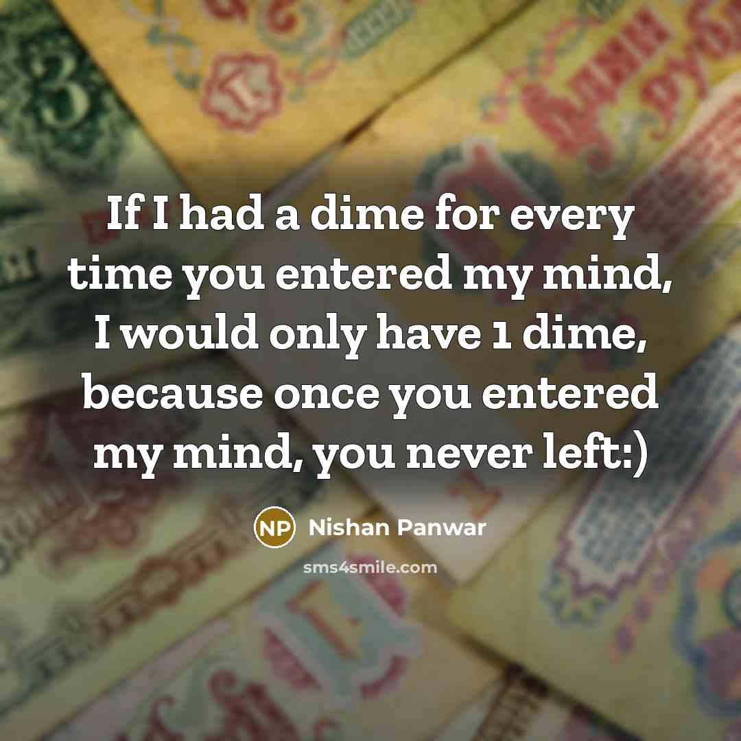 “If I had a dime for every time you entered my mind, I would only have 1 dime, because once you entered my mind, you never left:)” quote by Nishan Panwar