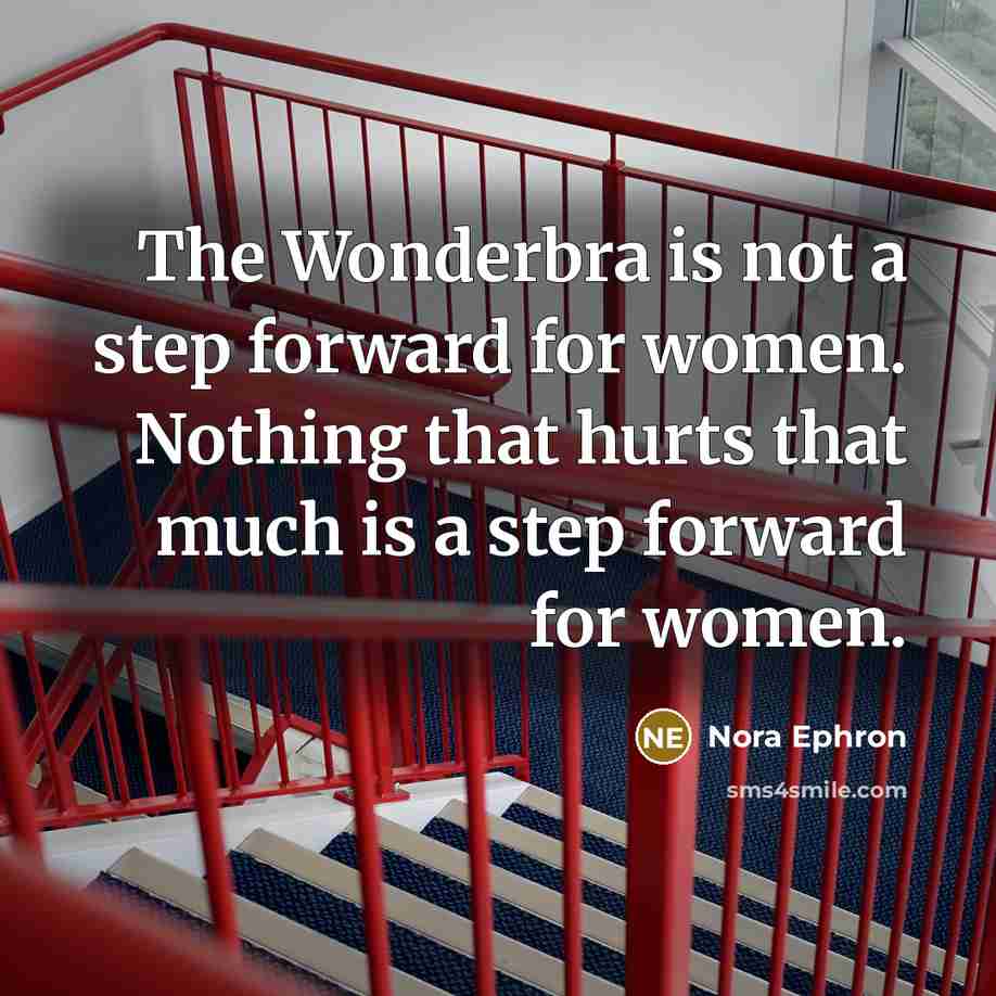 “The Wonderbra is not a step forward for women. Nothing that hurts that much is a step forward for women.” quote by Nora Ephron